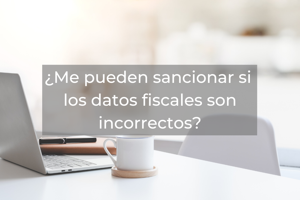 ¿Me pueden sancionar si los datos fiscales son incorrectos?